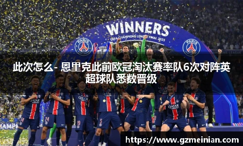 此次怎么- 恩里克此前欧冠淘汰赛率队6次对阵英超球队悉数晋级