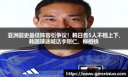 亚洲前史最佳阵容引争议！韩日各5人不相上下，韩国球迷喊话李刚仁、柳相铁